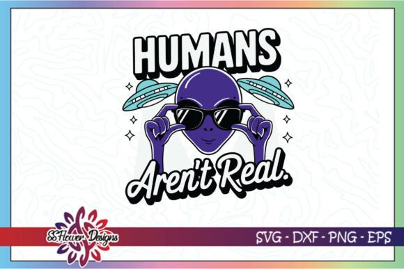 Alien Humans Aren’t Real Funny SVG Graphics for Crafts